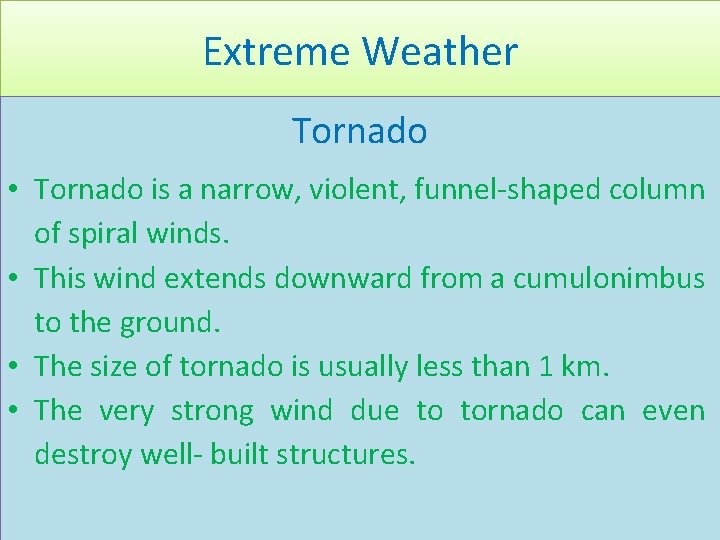 Extreme Weather Tornado • Tornado is a narrow, violent, funnel-shaped column of spiral winds.