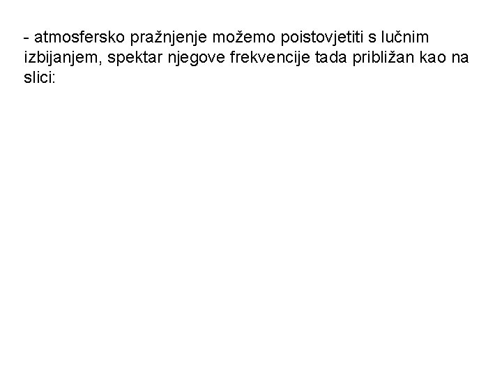 - atmosfersko pražnjenje možemo poistovjetiti s lučnim izbijanjem, spektar njegove frekvencije tada približan kao