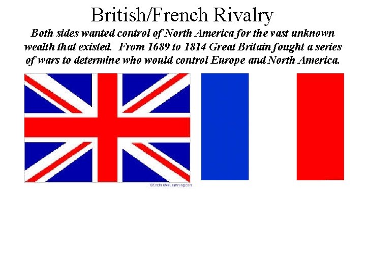 British/French Rivalry Both sides wanted control of North America for the vast unknown wealth