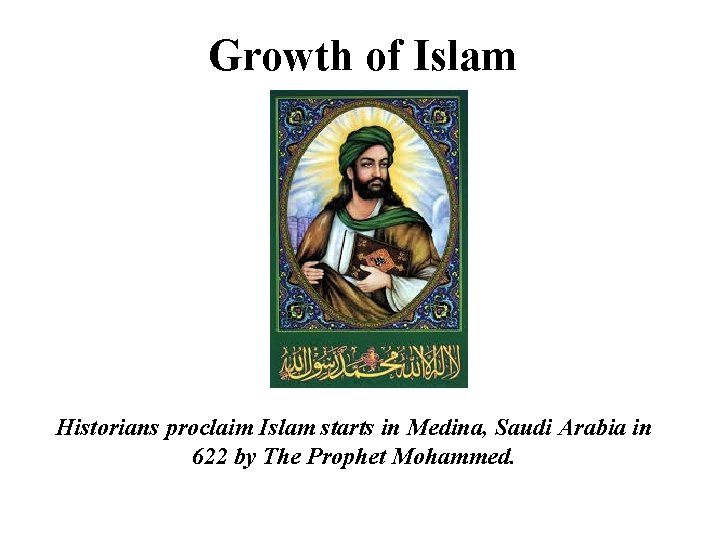 Growth of Islam Historians proclaim Islam starts in Medina, Saudi Arabia in 622 by