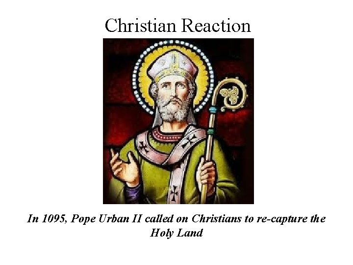 Christian Reaction In 1095, Pope Urban II called on Christians to re-capture the Holy Christian Reaction In 1095, Pope Urban II called on Christians to re-capture the Holy