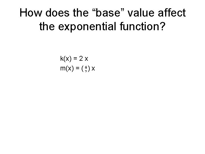 How does the “base” value affect the exponential function? k(x) = 2 x m(x)