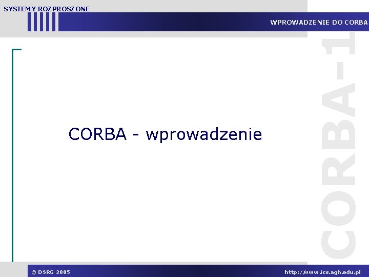 SYSTEMY ROZPROSZONE CORBA - wprowadzenie © DSRG 2005 CORBA-1 WPROWADZENIE DO CORBA http: //www.