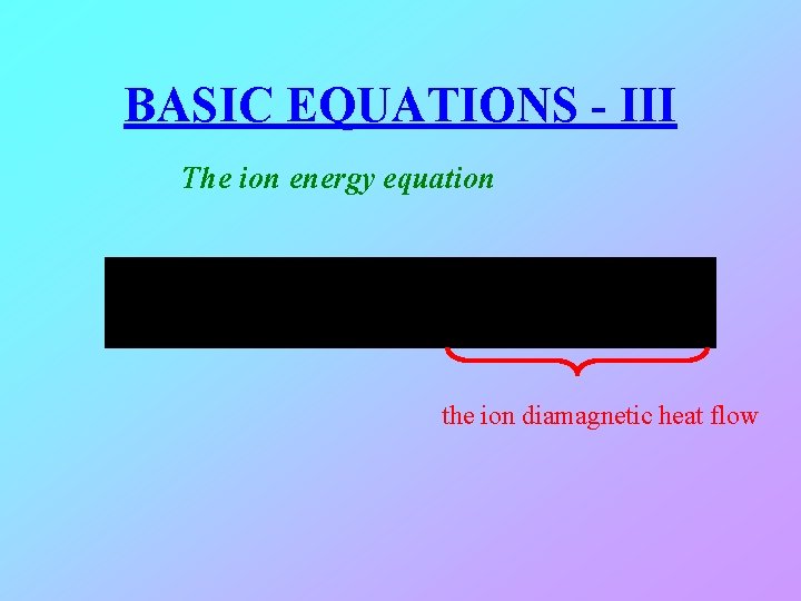 BASIC EQUATIONS - III The ion energy equation the ion diamagnetic heat flow 