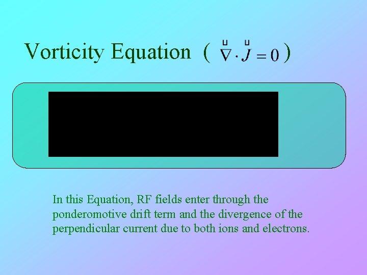 Vorticity Equation ( ) In this Equation, RF fields enter through the ponderomotive drift