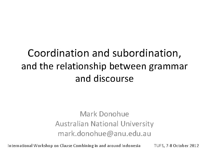 Coordination and subordination, and the relationship between grammar and discourse Mark Donohue Australian National