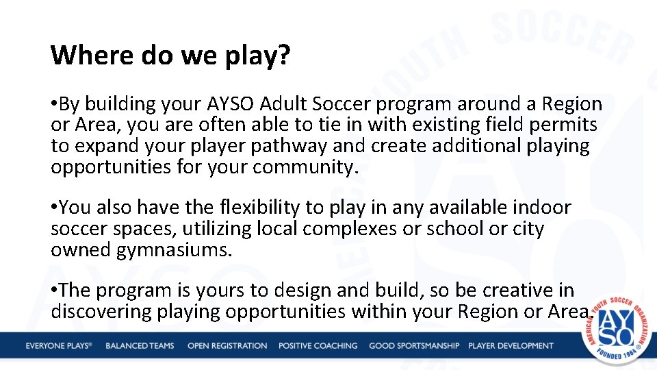 Where do we play? • By building your AYSO Adult Soccer program around a