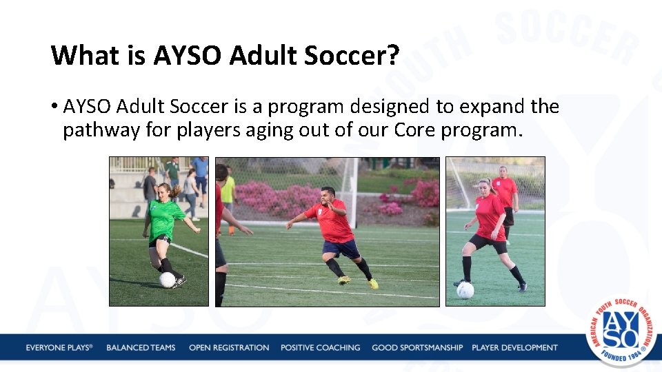 What is AYSO Adult Soccer? • AYSO Adult Soccer is a program designed to