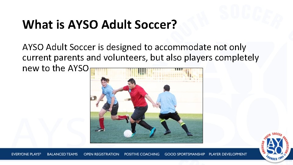 What is AYSO Adult Soccer? AYSO Adult Soccer is designed to accommodate not only