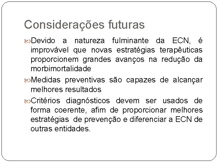 Considerações futuras Devido a natureza fulminante da ECN, é improvável que novas estratégias terapêuticas