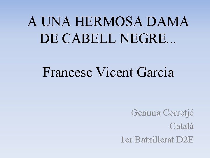 A UNA HERMOSA DAMA DE CABELL NEGRE. . . Francesc Vicent Garcia Gemma Corretjé