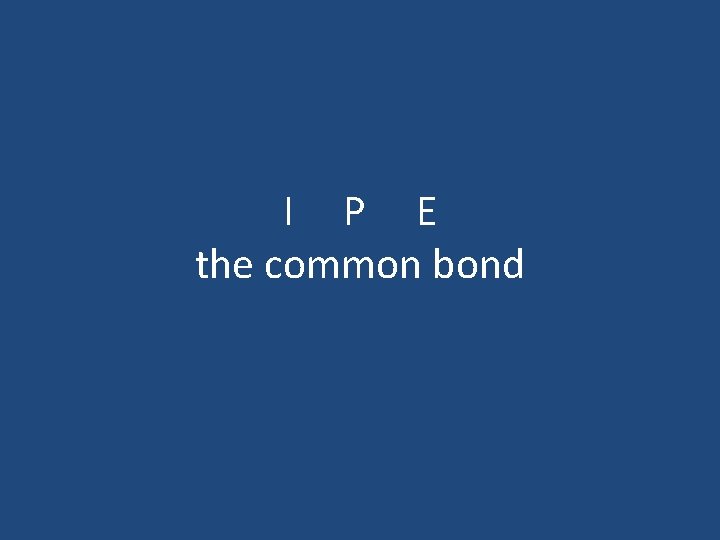 I P E the common bond 