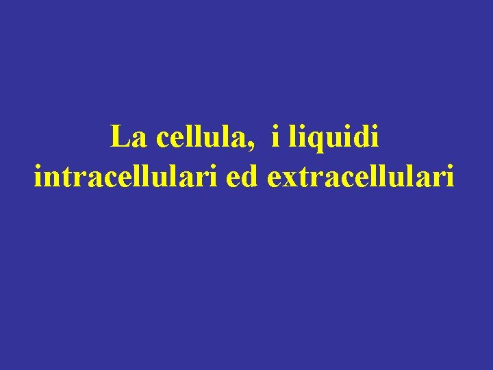La cellula, i liquidi intracellulari ed extracellulari 