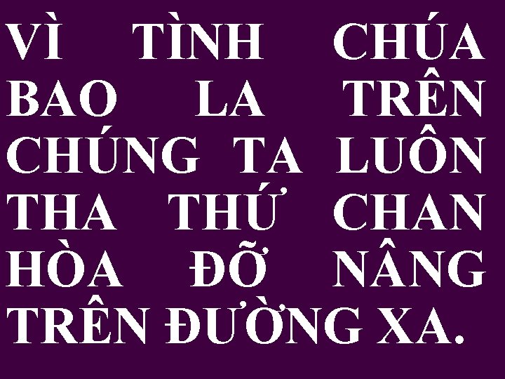 VÌ TÌNH CHÚA BAO LA TRÊN CHÚNG TA LUÔN THA THỨ CHAN HÒA ĐỠ