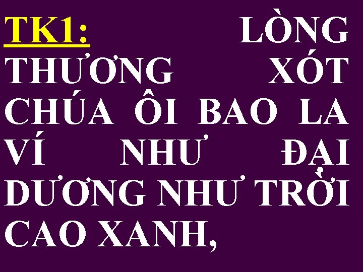 TK 1: LÒNG THƯƠNG XÓT CHÚA ÔI BAO LA VÍ NHƯ ĐẠI DƯƠNG NHƯ