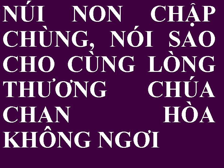 NÚI NON CHẬP CHÙNG, NÓI SAO CHO CÙNG LÒNG THƯƠNG CHÚA CHAN HÒA KHÔNG