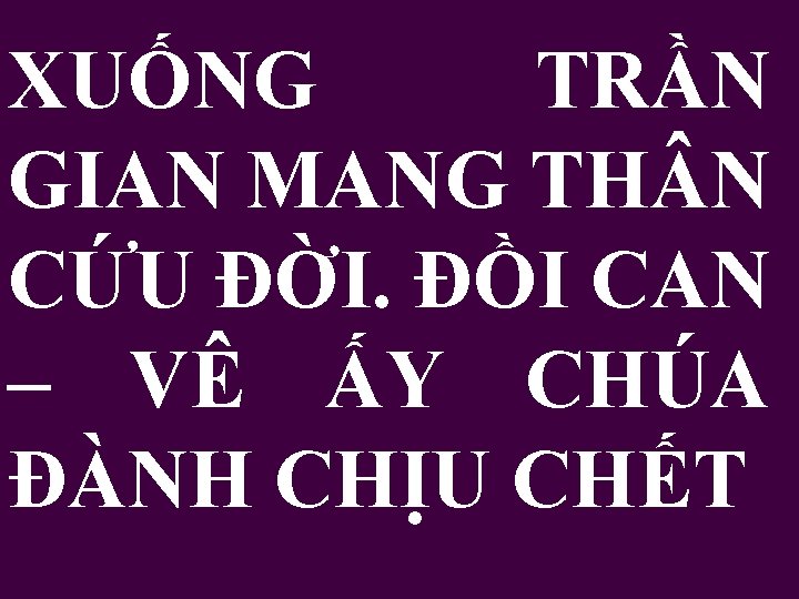 XUỐNG TRẦN GIAN MANG TH N CỨU ĐỜI. ĐỒI CAN – VÊ ẤY CHÚA