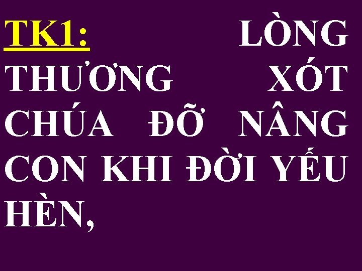 TK 1: LÒNG THƯƠNG XÓT CHÚA ĐỠ N NG CON KHI ĐỜI YẾU HÈN,