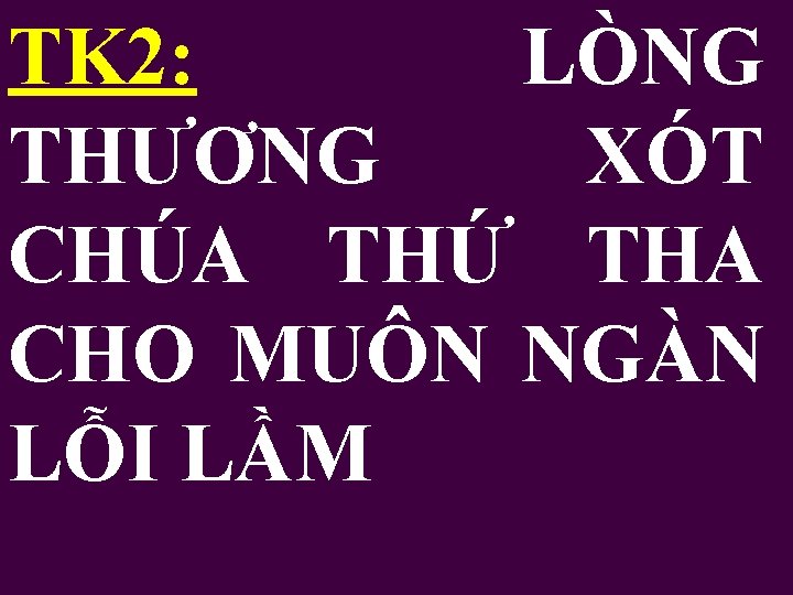 TK 2: LÒNG THƯƠNG XÓT CHÚA THỨ THA CHO MUÔN NGÀN LỖI LẦM 