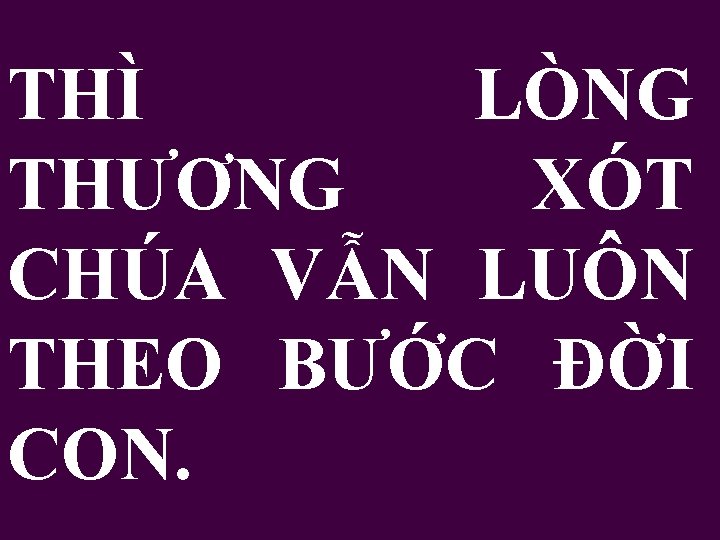 THÌ LÒNG THƯƠNG XÓT CHÚA VẪN LUÔN THEO BƯỚC ĐỜI CON. 