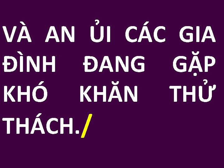 VÀ AN ỦI CÁC GIA ĐÌNH ĐANG GẶP KHÓ KHĂN THỬ THÁCH. / 