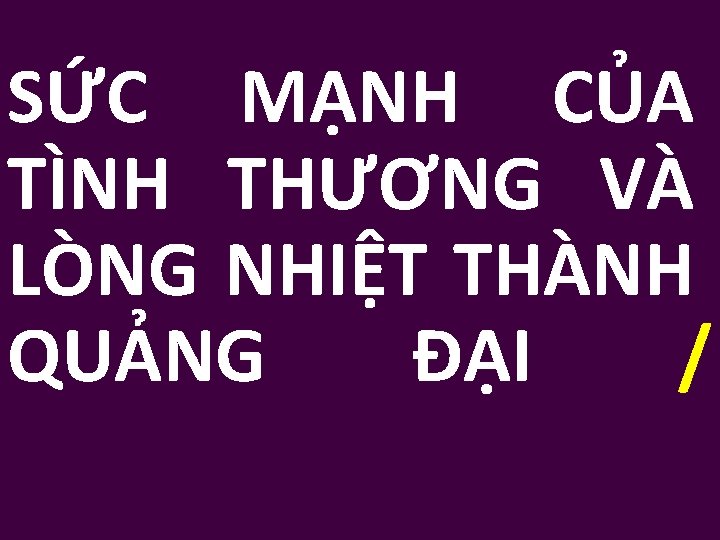 SỨC MẠNH CỦA TÌNH THƯƠNG VÀ LÒNG NHIỆT THÀNH QUẢNG ĐẠI / 