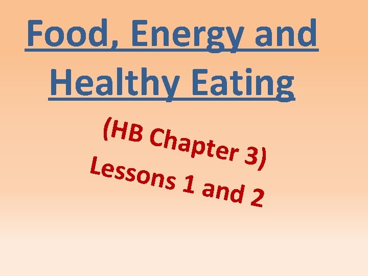 Food, Energy and Healthy Eating (HB Ch apter 3 ) Lesson s 1 and