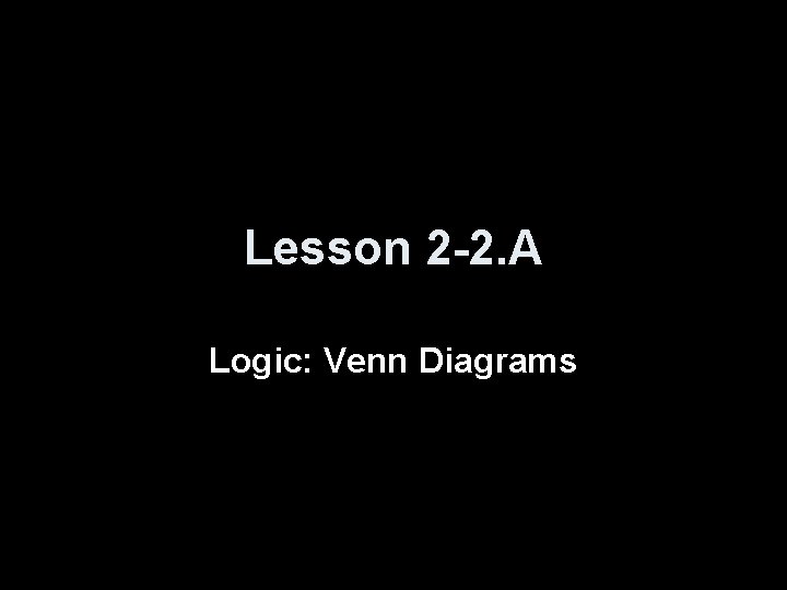 Lesson 2 -2. A Logic: Venn Diagrams 
