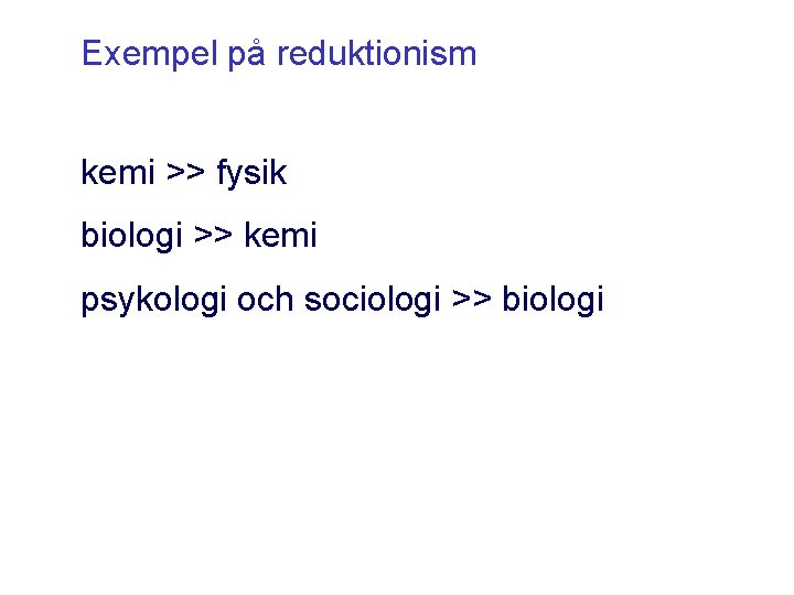 Exempel på reduktionism kemi >> fysik biologi >> kemi psykologi och sociologi >> biologi