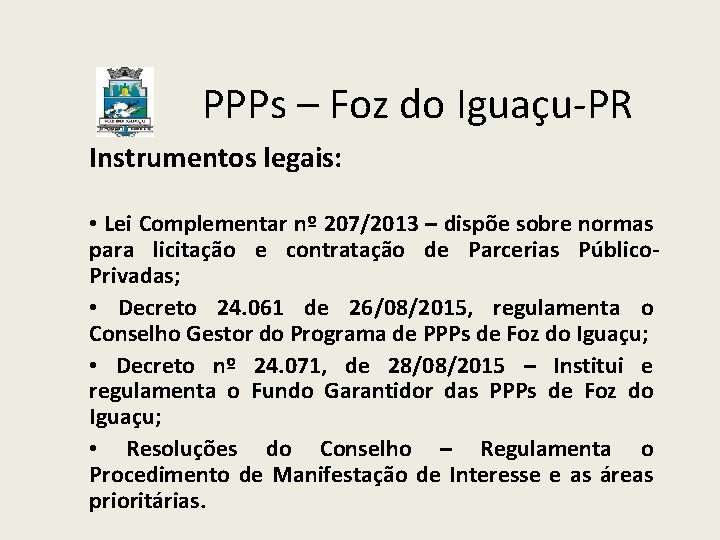 PPPs – Foz do Iguaçu-PR Instrumentos legais: • Lei Complementar nº 207/2013 – dispõe