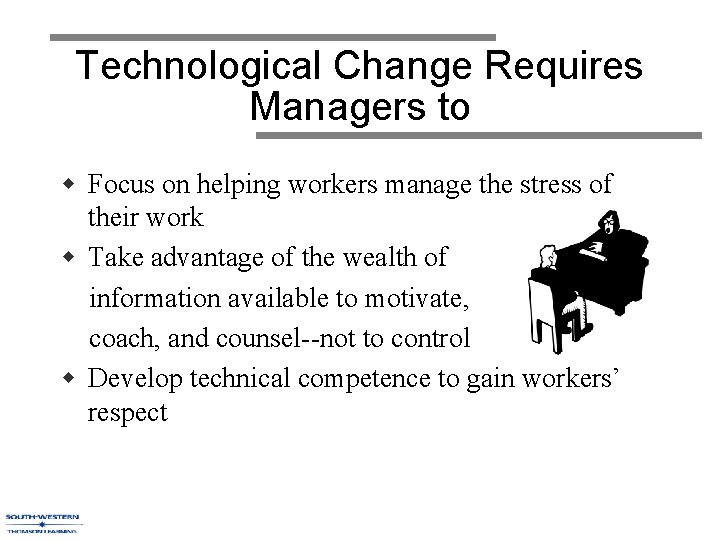 Technological Change Requires Managers to w Focus on helping workers manage the stress of