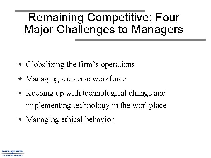 Remaining Competitive: Four Major Challenges to Managers w Globalizing the firm’s operations w Managing