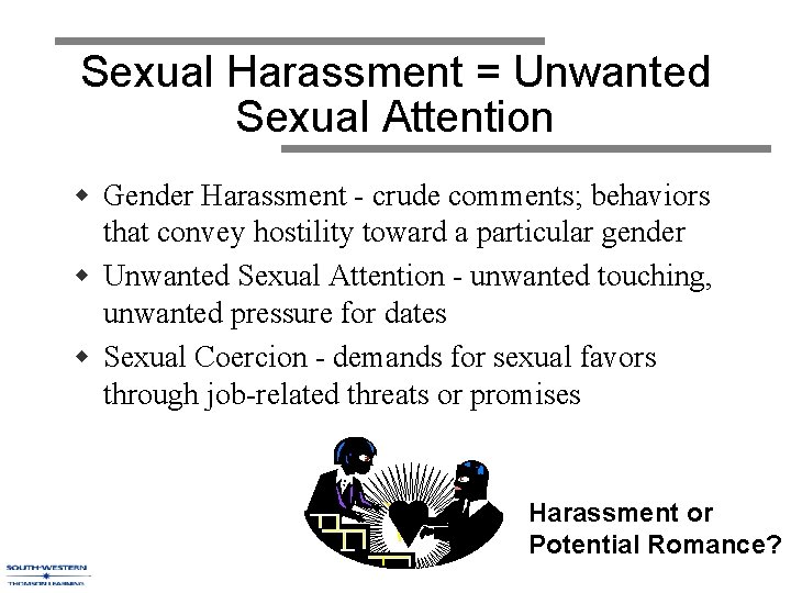 Sexual Harassment = Unwanted Sexual Attention w Gender Harassment - crude comments; behaviors that