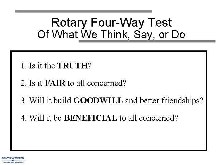 Rotary Four-Way Test Of What We Think, Say, or Do 1. Is it the