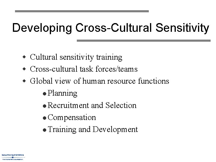 Developing Cross-Cultural Sensitivity w Cultural sensitivity training w Cross-cultural task forces/teams w Global view