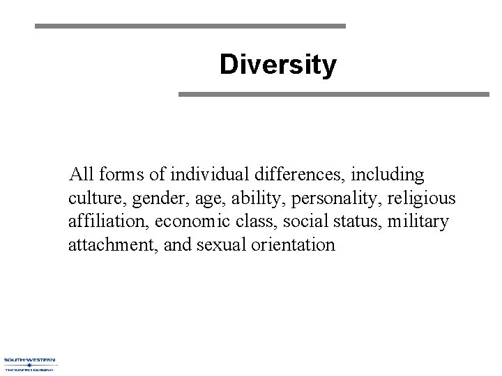 Diversity All forms of individual differences, including culture, gender, age, ability, personality, religious affiliation,