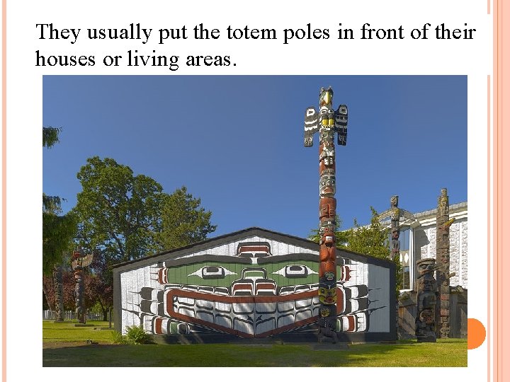 They usually put the totem poles in front of their houses or living areas.