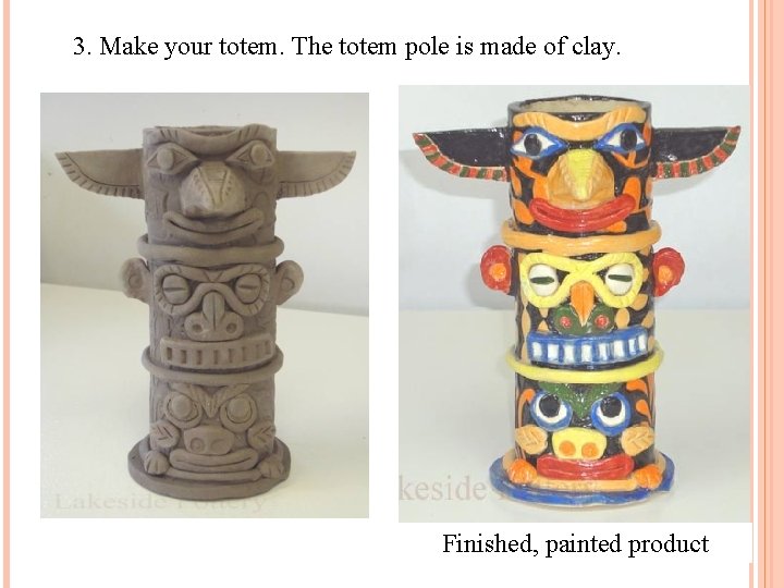 3. Make your totem. The totem pole is made of clay. Finished, painted product