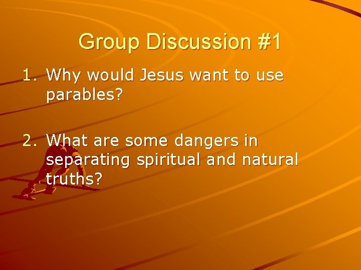 Group Discussion #1 1. Why would Jesus want to use parables? 2. What are