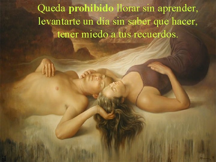 Queda prohibido llorar sin aprender, levantarte un día sin saber que hacer, tener miedo