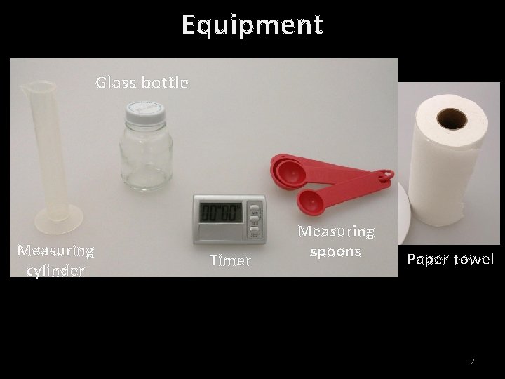 Equipment Glass bottle Measuring cylinder Timer Measuring spoons Paper towel 2 
