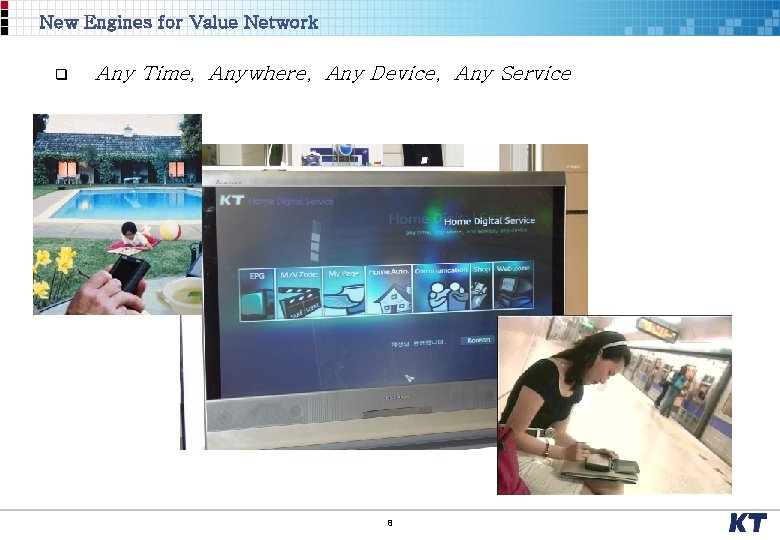 New Engines for Value Network q Any Time, Anywhere, Any Device, Any Service 8