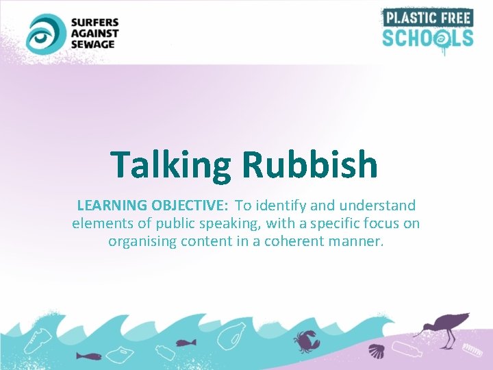 Talking Rubbish LEARNING OBJECTIVE: To identify and understand elements of public speaking, with a