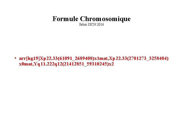 Formule Chromosomique Selon ISCN 2016 • arr[hg 19]Xp 22. 33(61091_2689408)x 1 mat, Xp 22.