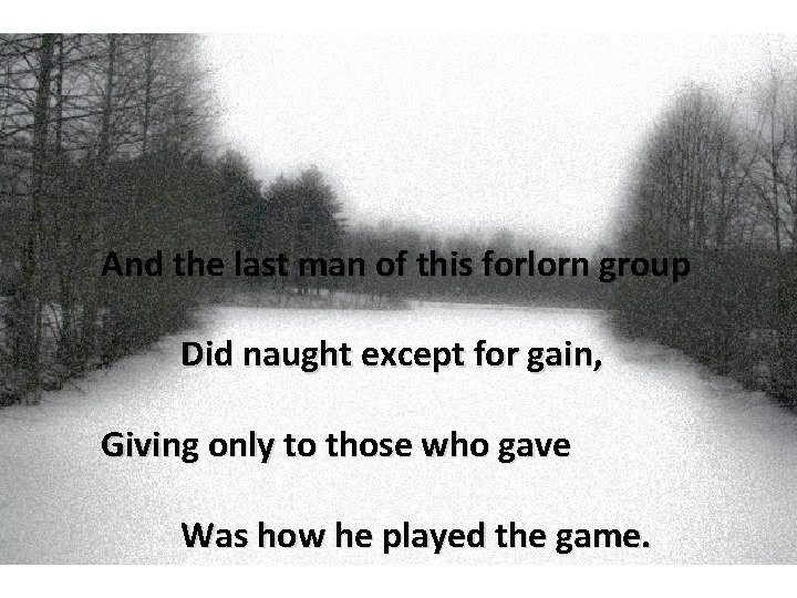 And the last man of this forlorn group Did naught except for gain, Giving