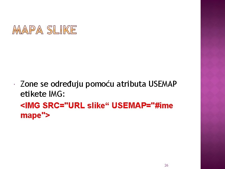  Zone se određuju pomoću atributa USEMAP etikete IMG: <IMG SRC="URL slike“ USEMAP="#ime mape">