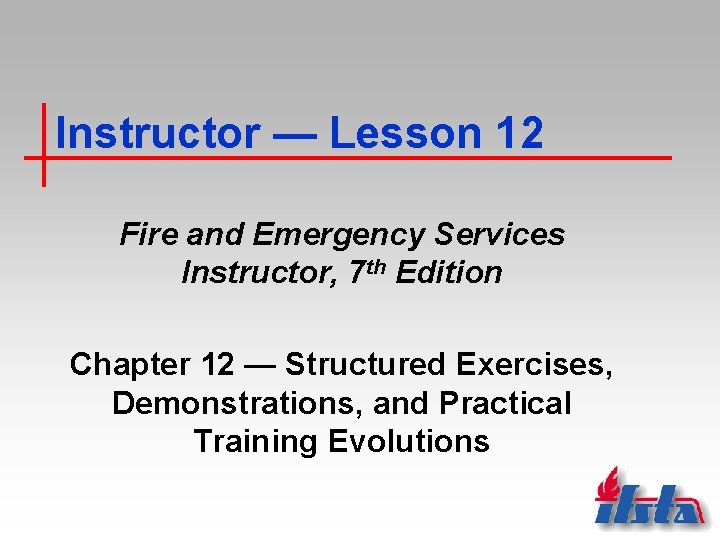 Instructor — Lesson 12 Fire and Emergency Services Instructor, 7 th Edition Chapter 12