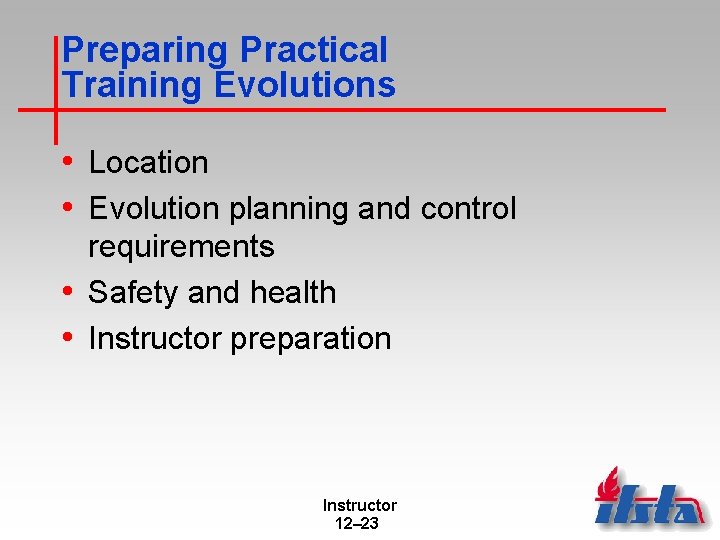 Preparing Practical Training Evolutions • Location • Evolution planning and control requirements • Safety