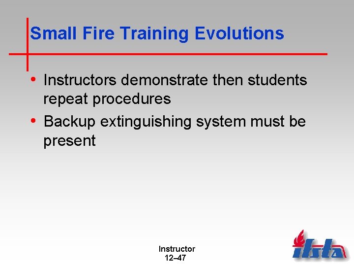 Small Fire Training Evolutions • Instructors demonstrate then students repeat procedures • Backup extinguishing