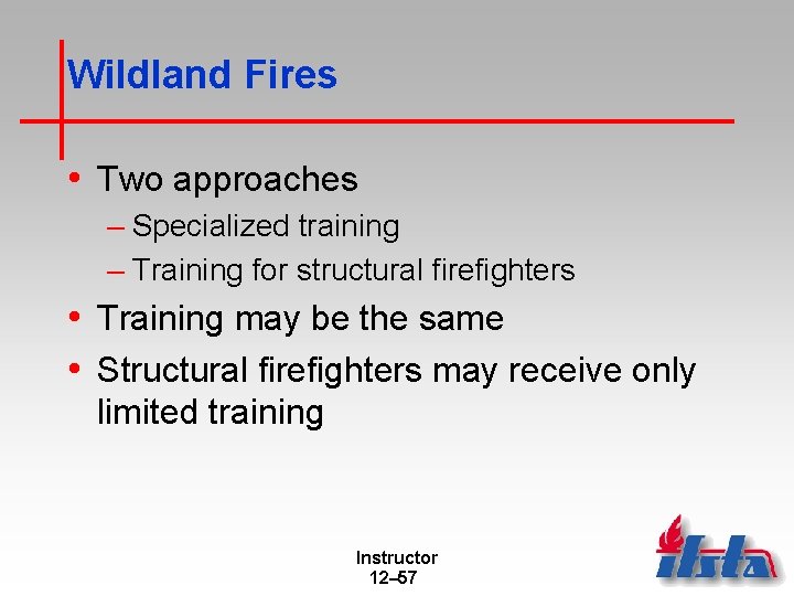 Wildland Fires • Two approaches – Specialized training – Training for structural firefighters •